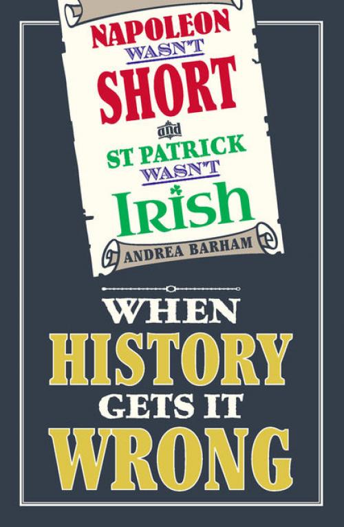 Napoleon Wasn't Short and St Patrick Wasn't Irish - Andrea Barham