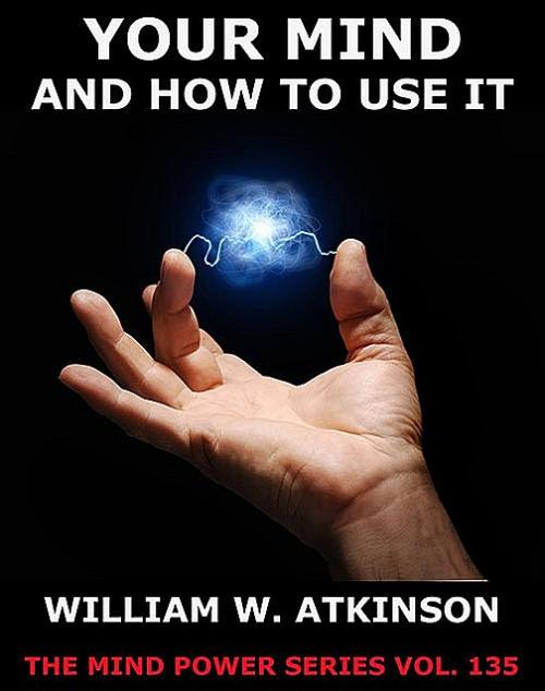 Your Mind And How To Use It - William Walker Atkinson