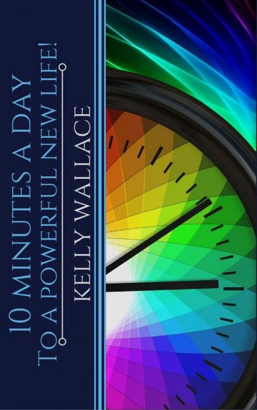 10 Minutes A Day To A Powerful New Life - Wallace Kelly