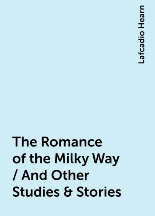 The Romance of the Milky Way / And Other Studies & Stories - Lafcadio Hearn