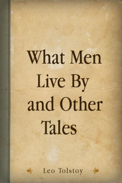What Men Live By, and Other Tales - Leo Tolstoy
