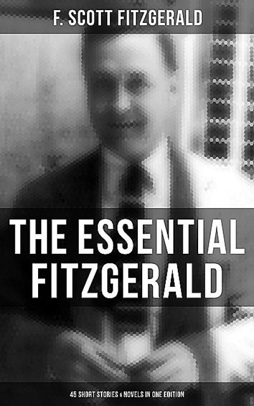 The Essential Fitzgerald – 45 Short Stories & Novels in One Edition - Francis Scott Fitzgerald