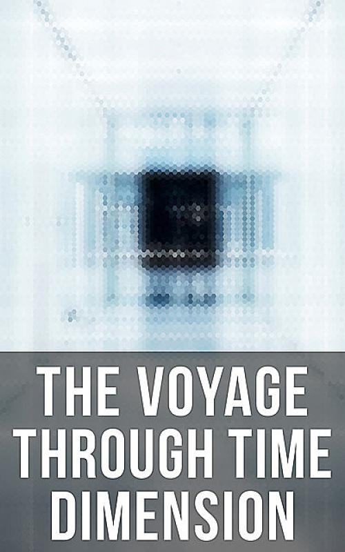 The Voyage Through Time Dimension -- Mark Twain - Herbert Wells - Howard Lovecraft - William Hope Hodgson - Abraham Merritt