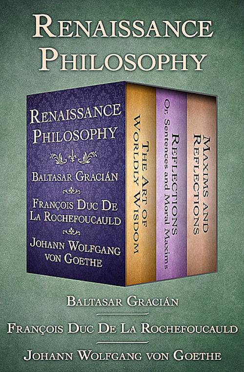 Renaissance Philosophy -- François duc de La Rochefoucauld - Baltasar Gracián - Johan Wolfgang Von Goethe