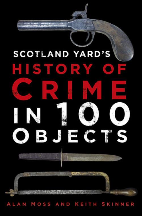 History of British Crime in 100 Objects -- Keith Skinner - Alan Moss