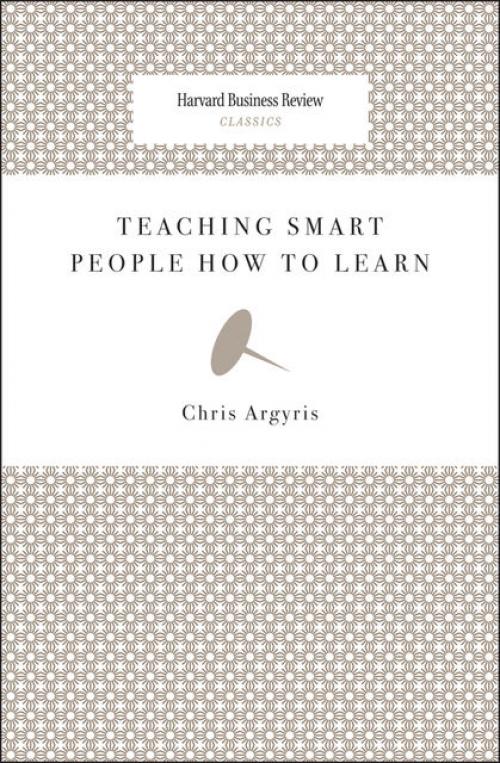 Teaching Smart People How to Learn -- - Chris Argyris