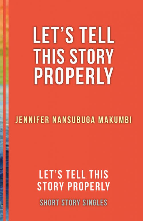 Let's Tell This Story Properly -- - Jennifer Nansubuga Makumbi