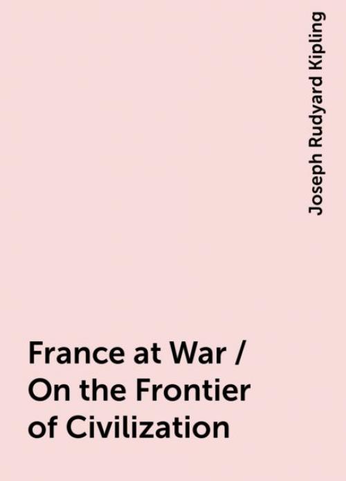 France at War / On the Frontier of Civilization -- - Joseph Rudyard Kipling
