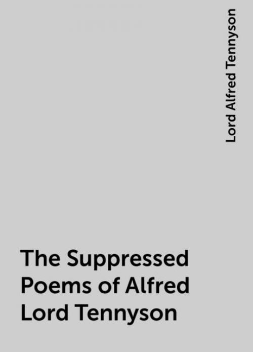 The Suppressed Poems of Alfred Lord Tennyson -- - Lord Alfred Tennyson