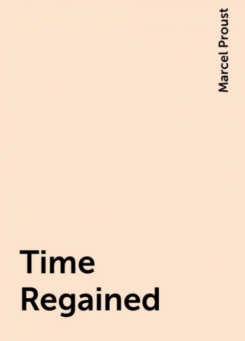 Time Regained -- - Marcel Proust