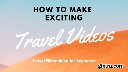 How to Make Exciting Travel Videos: Travel Filmmaking for Beginners