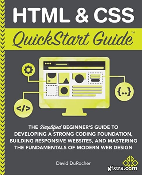 HTML & CSS QuickStart Guide: The Simplified Beginners Guide to Developing a Strong Coding Foundation, Building Responsive sites