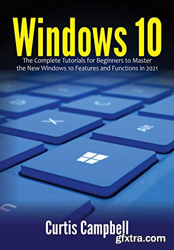 Windows 10: The Complete Tutorials for Beginners to Master the New Windows 10 Features and Functions in 2021