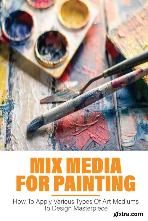 Mix Media For Painting: How To Apply Various Types Of Art Mediums To Design Masterpiece: How To Thin Oil Paint