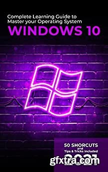 Windows 10: 2021 Complete Learning Guide to Master your Operating System. 50 Shortcuts and Tips & Tricks Included