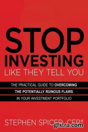 Stop Investing Like They Tell You: The Practical Guide to Overcoming the Potentially Ruinous Flaws in Your Investment Portfolio