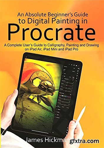 An Absolute Beginner’s Guide to Digital Painting in Procreate : A Complete User’s Guide to Calligraphy, Painting