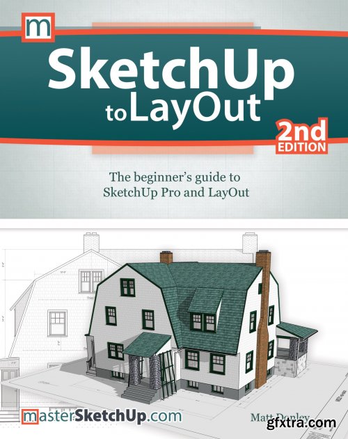 SketchUp to LayOut: The Beginner\'s Guide to SketchUp Pro and LayOut, 2nd Edition