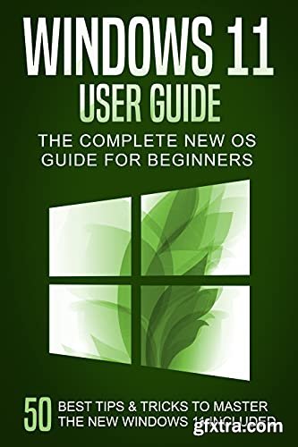 Windows 11 User Guide: The Complete New OS Guide for Beginners. 50 Best Tips