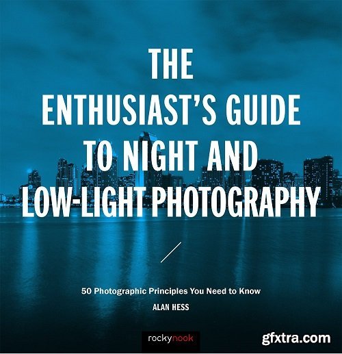 The Enthusiast\'s Guide to Night and Low-Light Photography: 50 Photographic Principles You Need to Know