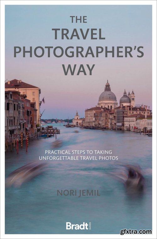 The Travel Photographer\'s Way: Practical Steps to Taking Unforgettable Travel Photos