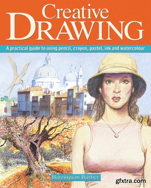 Creative Drawing : A Practical Guide to Using Pencil, Crayon, Pastel, Ink and Watercolour