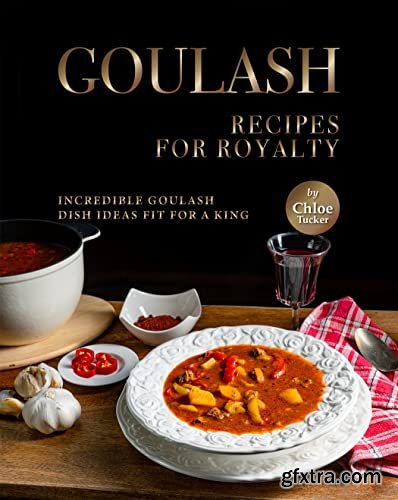 Goulash Recipes for Royalty: Incredible Goulash Recipes Fit For a King