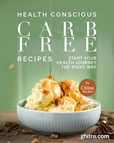 Health Conscious Carb Free Recipes: Start Your Health Journey the Right Way