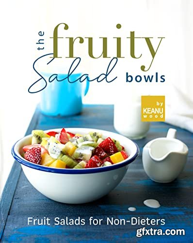 The Fruity Salad Bowl: Fruit Salads for Non-Dieters