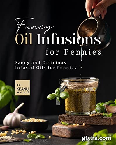 Fancy Oil Infusions for Pennies: Fancy and Delicious Infused Oils for Pennies