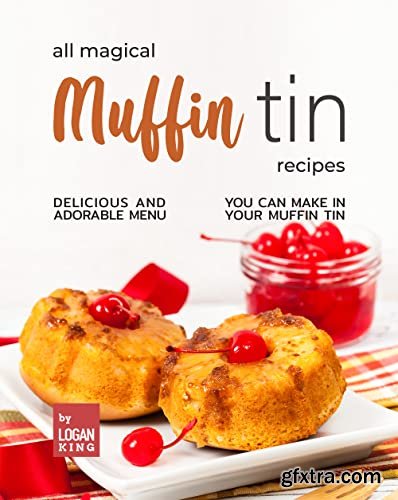 All Magical Muffin Tin Recipes: Delicious and Adorable Menu You Can Make in Your Muffin Tin