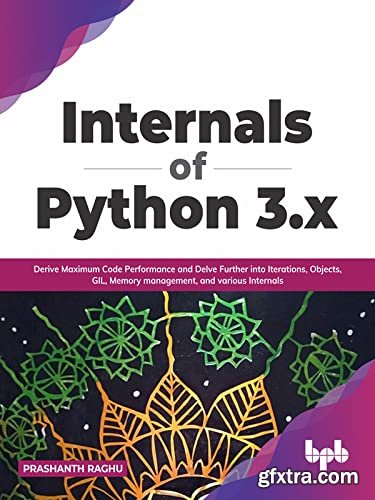 Internals of Python 3.x: Derive Maximum Code Performance and Delve Further into Iterations
