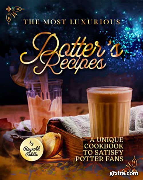 The Most Luxurious Potter\'s Recipes: A Unique Cookbook to Satisfy Potter Fans