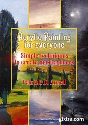 Acrylic Painting for everyone: Simple techniques to create masterpieces