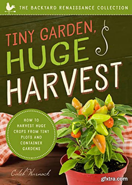 Tiny Garden, Huge Harvest: How to Harvest Huge Crops From Tiny Plots and Container Gardens
