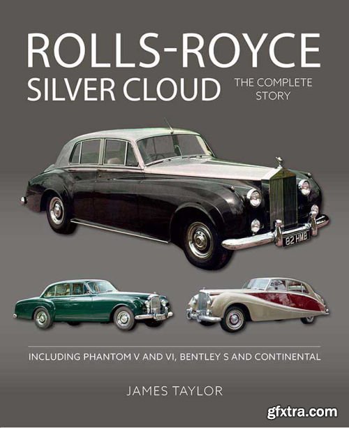 Rolls-Royce Silver Cloud: The Complete Story: Including Phantom V and VI, Bentley S and Continental