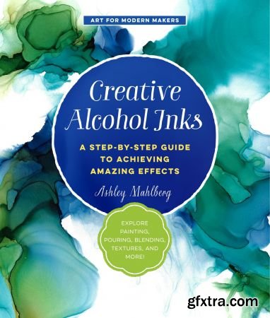 Creative Alcohol Inks : A Step-by-Step Guide to Achieving Amazing Effects