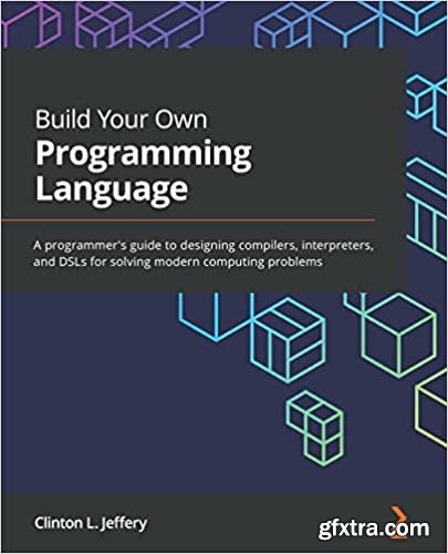 Build Your Own Programming Language: A programmer\'s guide to designing compilers, interpreters, and DSLs
