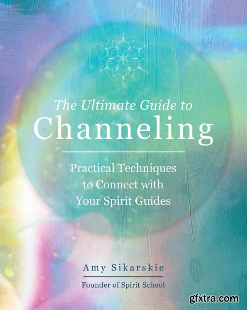 The Ultimate Guide to Channeling: Practical Techniques to Connect With Your Spirit Guides (The Ultimate Guide to...)