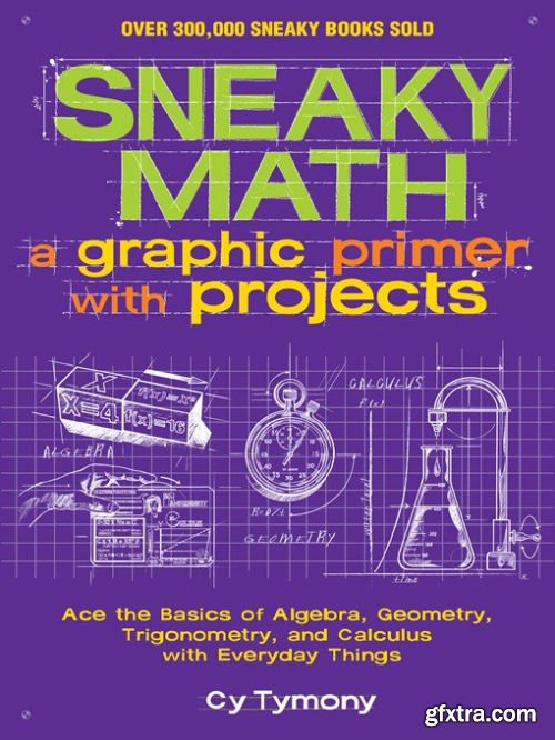 Sneaky Math A Graphic Primer with Projects: Ace the Basics of Algebra, Geometry