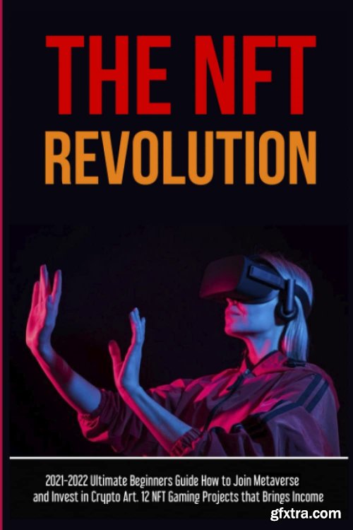 The NFT Revolution: 2021-2022 Ultimate Beginners Guide How to Join to Metaverse and Invest in Crypto Art.