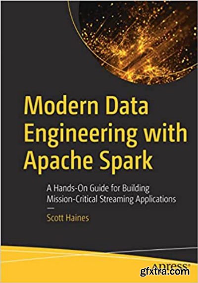 Modern Data Engineering with Apache Spark: A Hands-On Guide for Building Mission-Critical Streaming Applications