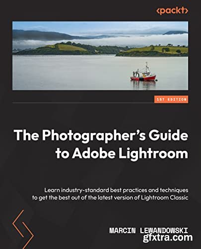 The Photographer\'s Guide to Adobe Lightroom: Learn industry-standard best practices and techniques
