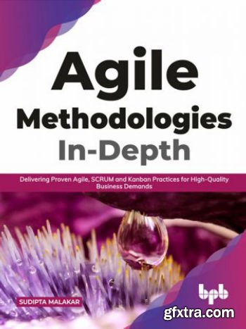 Agile Methodologies In-Depth: Delivering Proven Agile, SCRUM and Kanban Practices