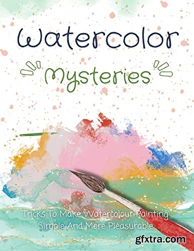 Watercolor Mysteries: Tricks To Make Watercolour Painting Simple And More Pleasurable