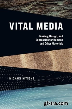 Vital Media: Making, Design, and Expression for Humans and Other Materials (The MIT Press)