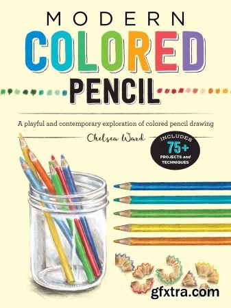 Modern Colored Pencil : A Playful and Contemporary Exploration of Colored Pencil Drawing - Includes 75+ Projects