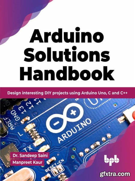 Arduino Solutions Handbook Design interesting DIY projects using Arduino Uno, C and C++