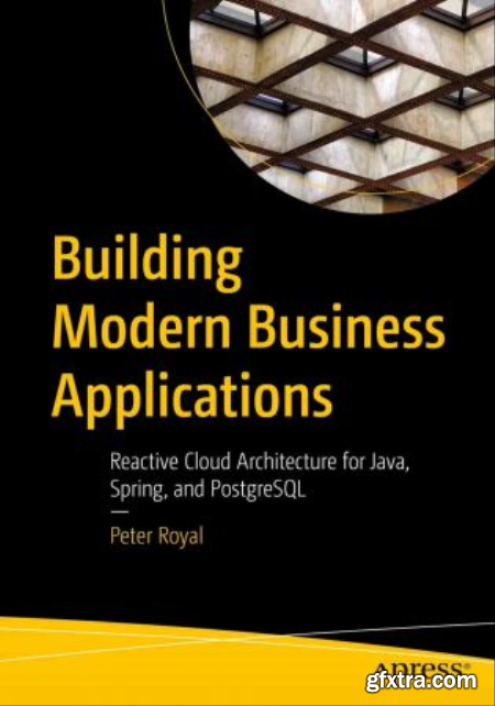 Building Modern Business Applications Reactive Cloud Architecture for Java, Spring, and PostgreSQL (True PDF,EPUB)