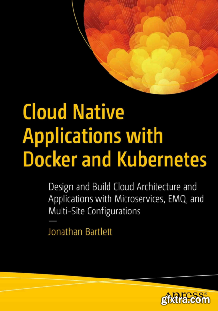 Cloud Native Applications with Docker and Kubernetes Design and Build Cloud Architecture and Applications with Microservices